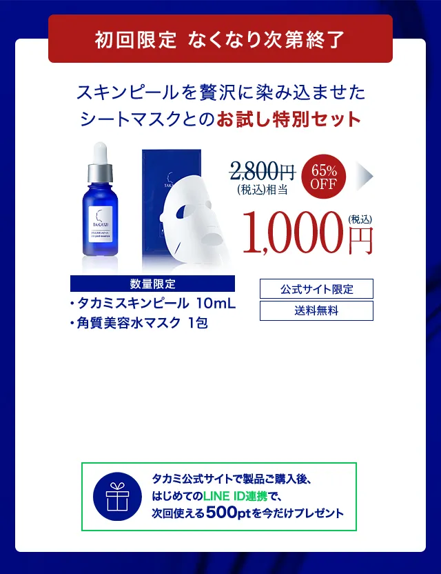 初回限定なくなり次第終了 タカミスキンピール 10mL ＋ 角質美容水マスク1包 → 公式サイト限定 送料無料 1,000円（税込）タカミ公式サイトで製品ご購入後、はじめてのLINE ID連携で、次回使える500ptを今だけプレゼント