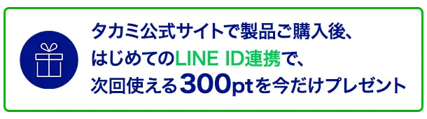 タカミ公式サイトで製品ご購入後、はじめてのLINE ID連携で、次回使える300ptを今だけプレゼント
