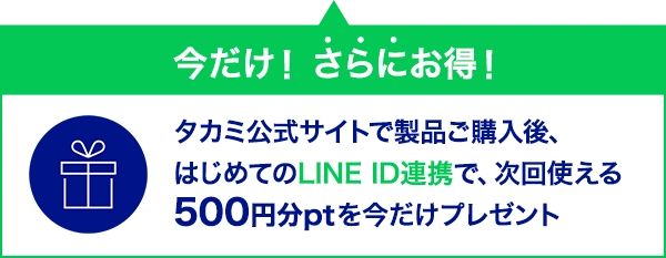 今だけ！さらにお得！タカミ公式サイトで製品ご購入後、はじめてのLINE ID連携で、次回使える500ptを今だけプレゼント