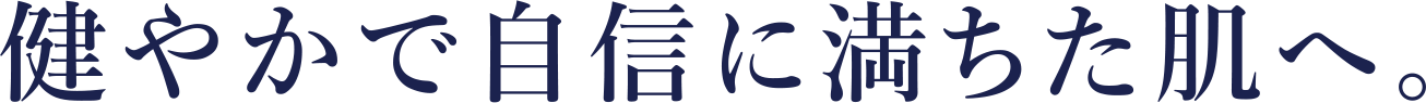 健やかで自信に満ちた肌へ。