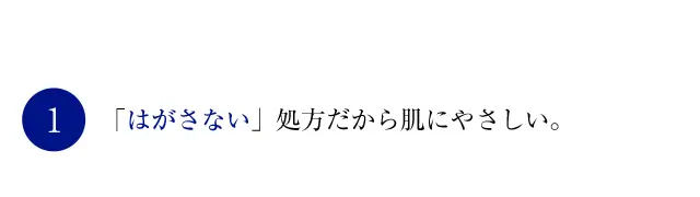 「はがさない」処方だから肌にやさしい。 