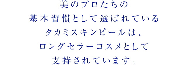 美のプロたちの基本習慣として選ばれているタカミスキンピールは、ロングセラーコスメとして支持されています。