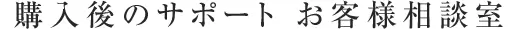 購入後のサポート お客様相談室