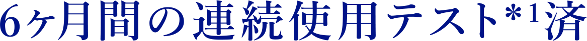 6ヶ月間の連続使用テスト*1 済