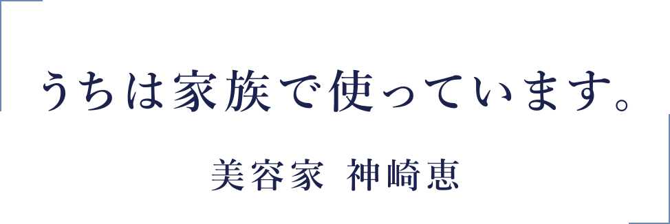 うちは家族で使っています。美容家 神崎恵